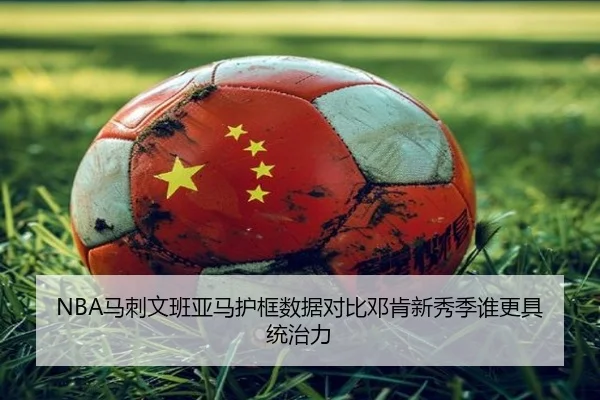 NBA马刺文班亚马护框数据对比邓肯新秀季谁更具统治力