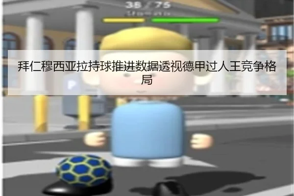 拜仁穆西亚拉持球推进数据透视德甲过人王竞争格局