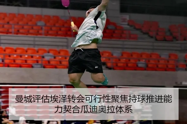 曼城评估埃泽转会可行性聚焦持球推进能力契合瓜迪奥拉体系