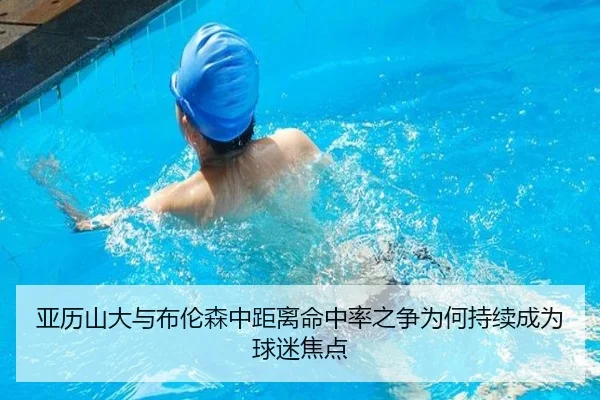亚历山大与布伦森中距离命中率之争为何持续成为球迷焦点