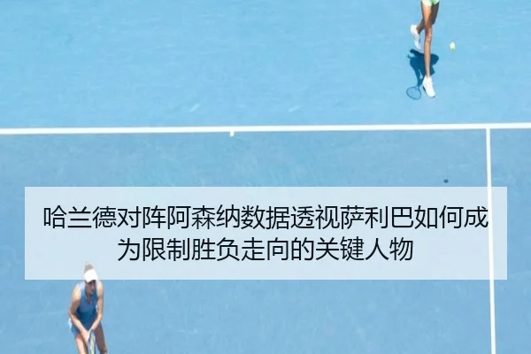 哈兰德对阵阿森纳数据透视萨利巴如何成为限制胜负走向的关键人物
